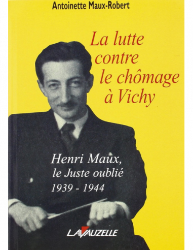 La lutte contre le chômage à Vichy - henri Maux, le Juste oublié 1939-1944