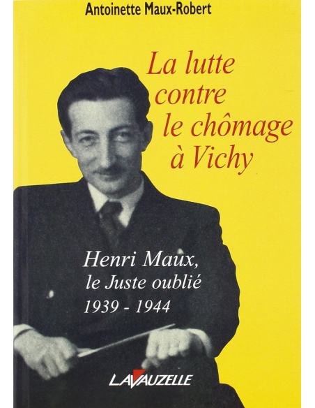 La lutte contre le chômage à Vichy - Henri Maux, le Juste oublié 1939-1944
