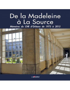 De la Madeleine à La Source - Mémoires du CHR d'Orléans de 1975 à 2015